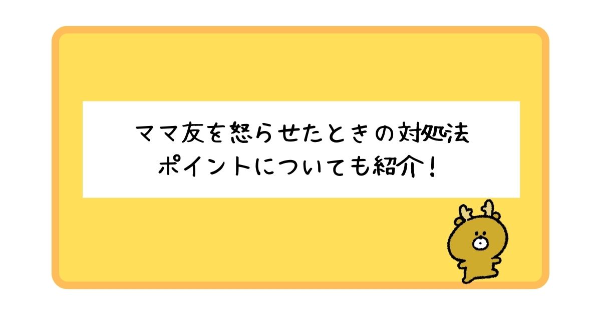 ママ友を怒らせてしまったときの対処法は？ポイントについても解説！