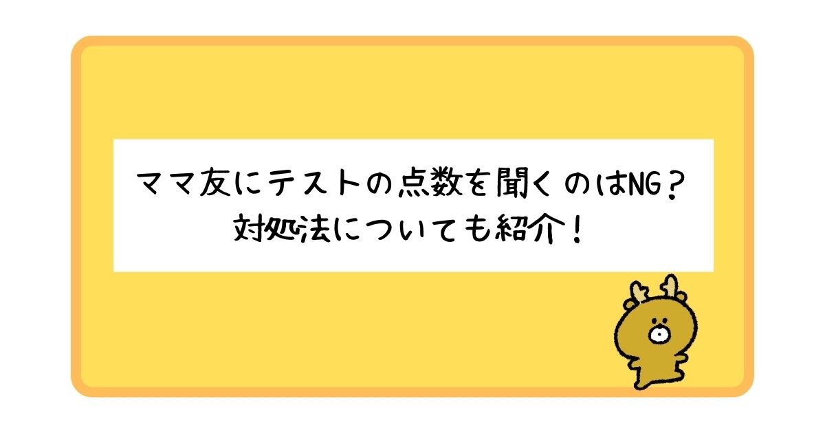 ママ友にテストの点数を聞くのはNG？聞かれた時の対処法についても紹介！