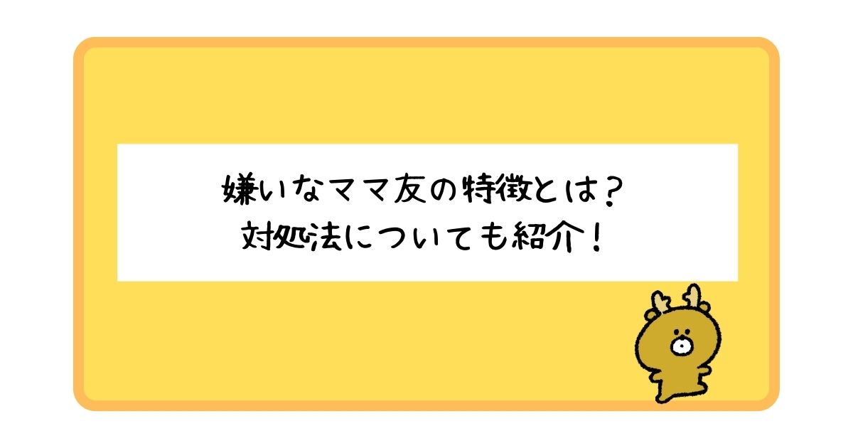 嫌いなママ友の特徴とは？気になる対処法についてもあわせて紹介！