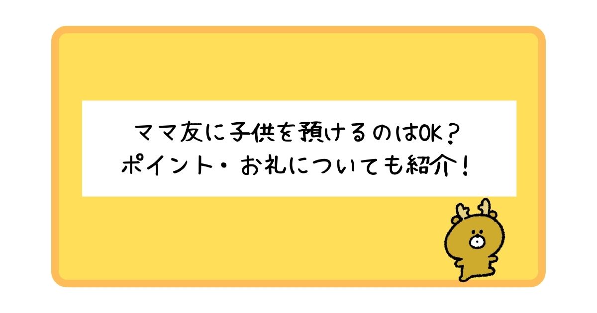 ママ友に子供を預けるのはOK？預けるときのポイント・お礼についても解説！