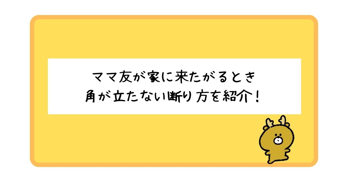 ママ友が家に来たがるときの断り方を一挙紹介！【角を立てずに断るコツ】