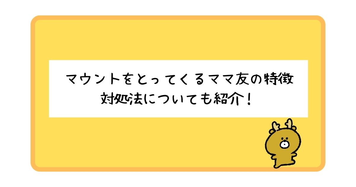 マウントをとってくるママ友の特徴とは？対処法についてもあわせて紹介！