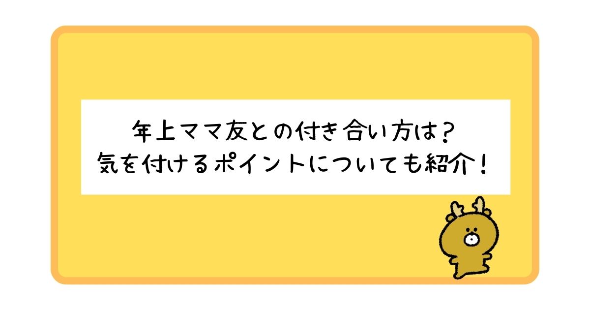 年上ママ友との付き合い方は？気を付けるポイントについても徹底解説！