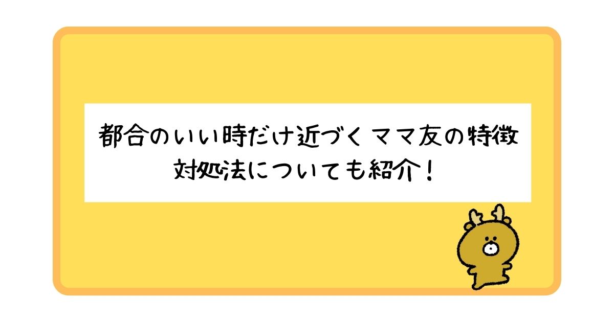 都合のいい時だけ近づくママ友の特徴は？対処法についても徹底紹介！